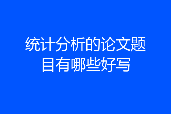 统计分析的论文题目有哪些好写