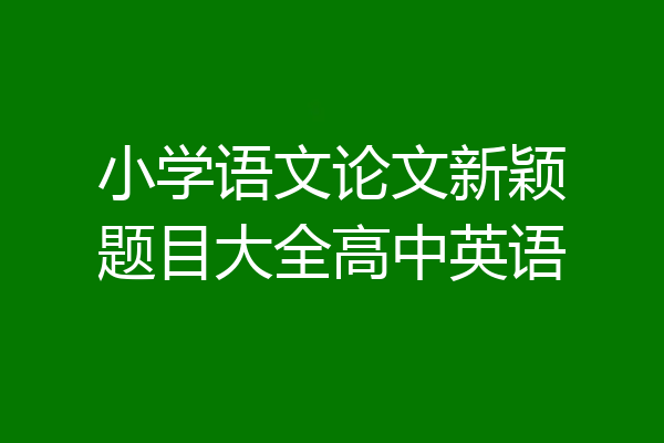 小学语文论文新颖题目大全高中英语