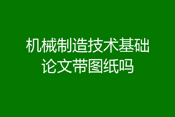 机械制造技术基础论文带图纸吗