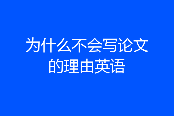 为什么不会写论文的理由英语