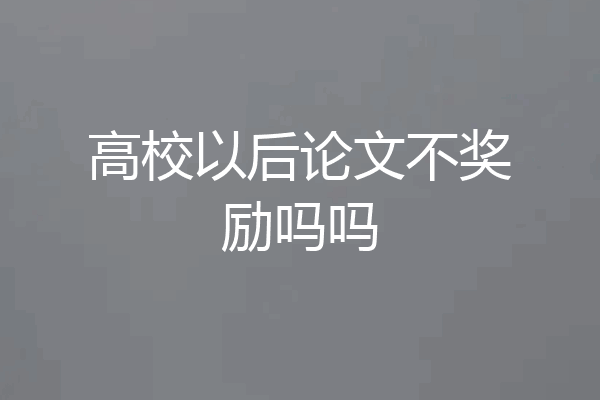 高校以后论文不奖励吗吗