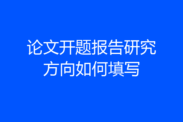 论文开题报告研究方向如何填写