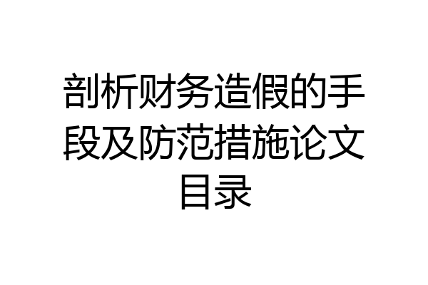 剖析财务造假的手段及防范措施论文目录