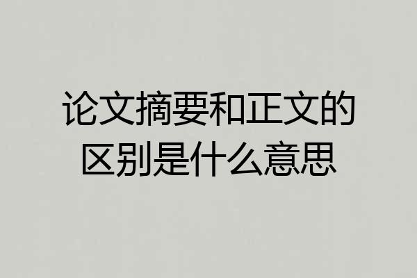 论文摘要和正文的区别是什么意思