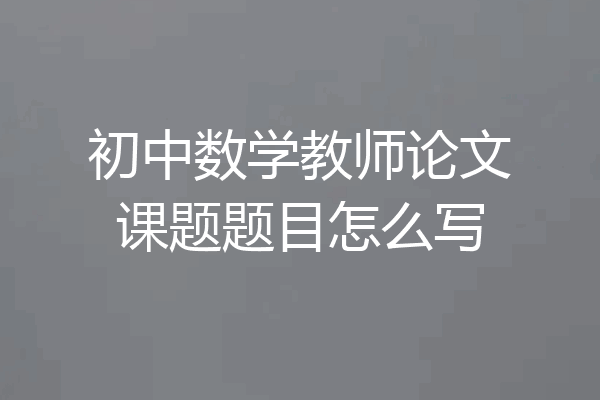 初中数学教师论文课题题目怎么写