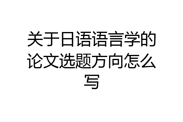 关于日语语言学的论文选题方向怎么写