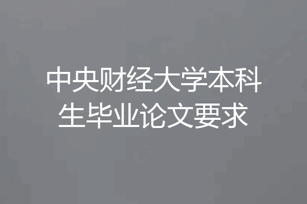 中央财经大学本科生毕业论文要求