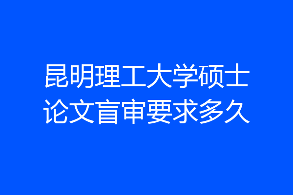 昆明理工大学硕士论文盲审要求多久