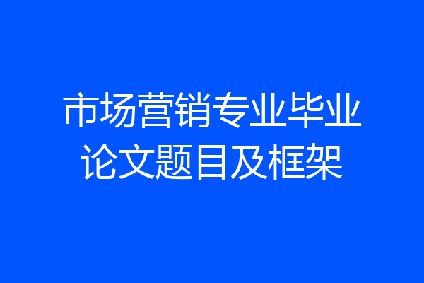 市场营销专业毕业论文题目及框架