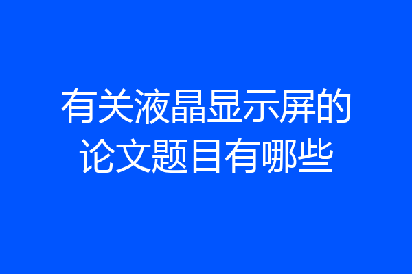 有关液晶显示屏的论文题目有哪些