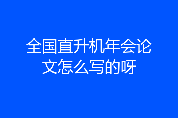 全国直升机年会论文怎么写的呀