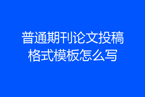 普通期刊论文投稿格式模板怎么写