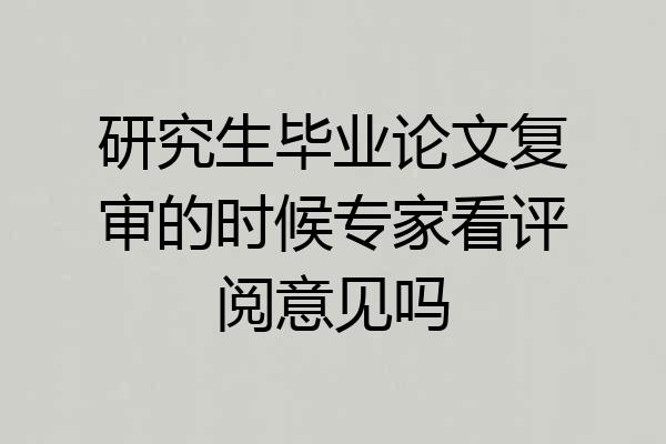 研究生毕业论文复审的时候专家看评阅意见吗
