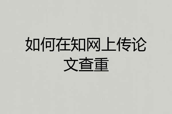 如何在知网上传论文查重