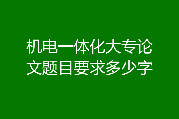 机电一体化大专论文题目要求多少字