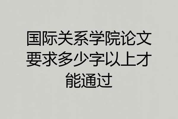 国际关系学院论文要求多少字以上才能通过