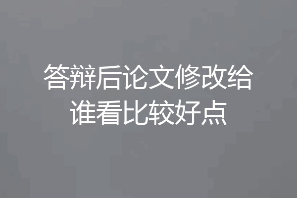 答辩后论文修改给谁看比较好点