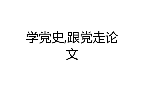 学党史,跟党走论文