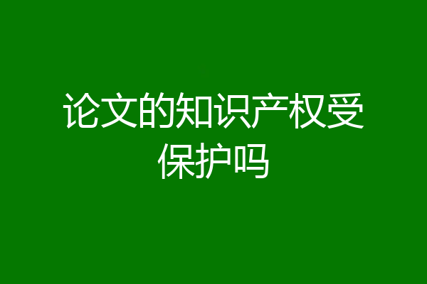 论文的知识产权受保护吗