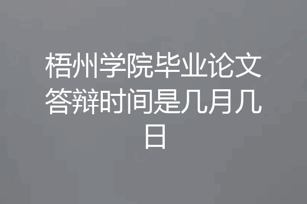 梧州学院毕业论文答辩时间是几月几日