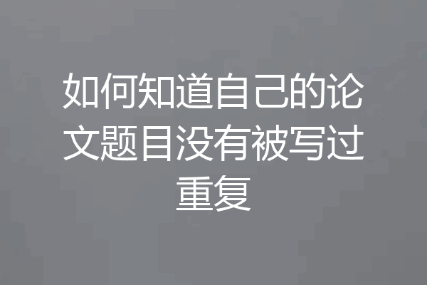 如何知道自己的论文题目没有被写过重复
