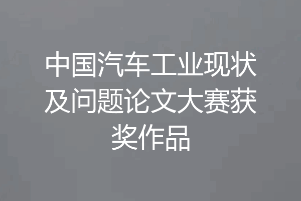 中国汽车工业现状及问题论文大赛获奖作品