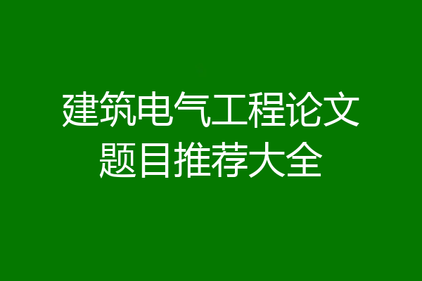 建筑电气工程论文题目推荐大全