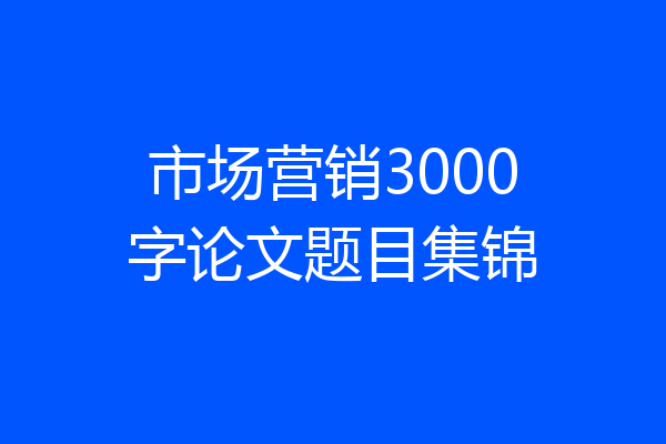市场营销3000字论文题目集锦
