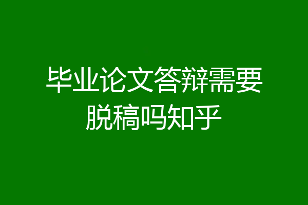 毕业论文答辩需要脱稿吗知乎