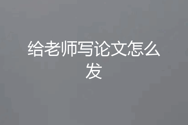 给老师写论文怎么发