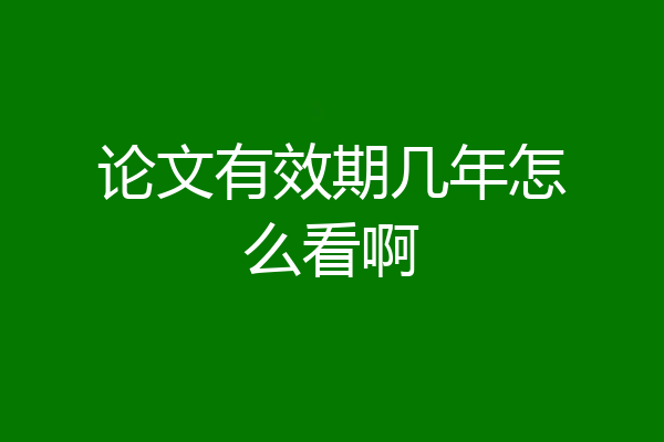 论文有效期几年怎么看啊