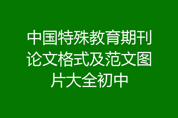 中国特殊教育期刊论文格式及范文图片大全初中