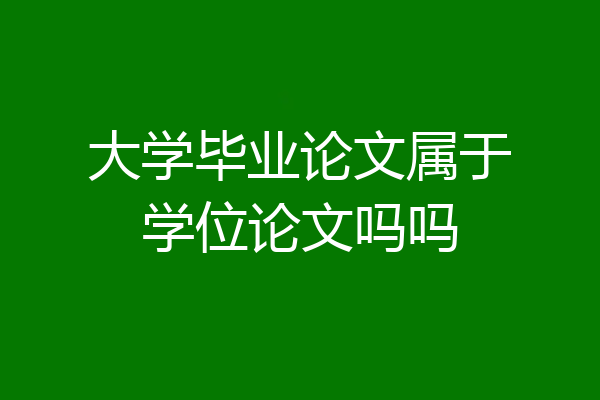 大学毕业论文属于学位论文吗吗