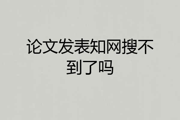 论文发表知网搜不到了吗