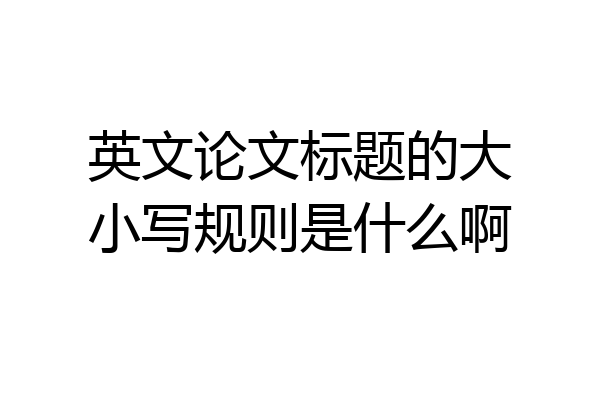 英文论文标题的大小写规则是什么啊