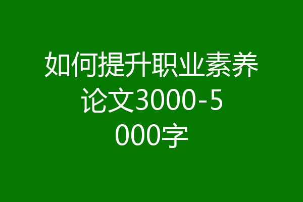 如何提升职业素养论文3000-5000字