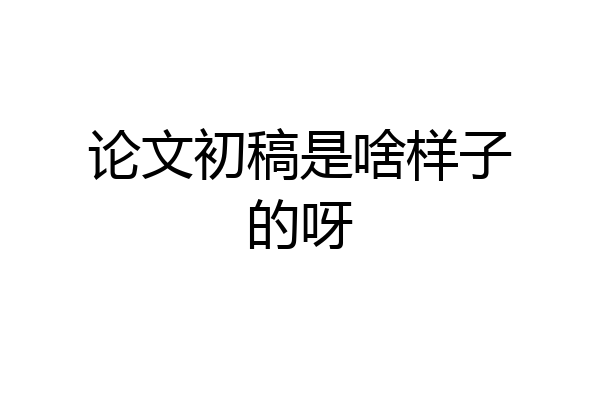 论文初稿是啥样子的呀