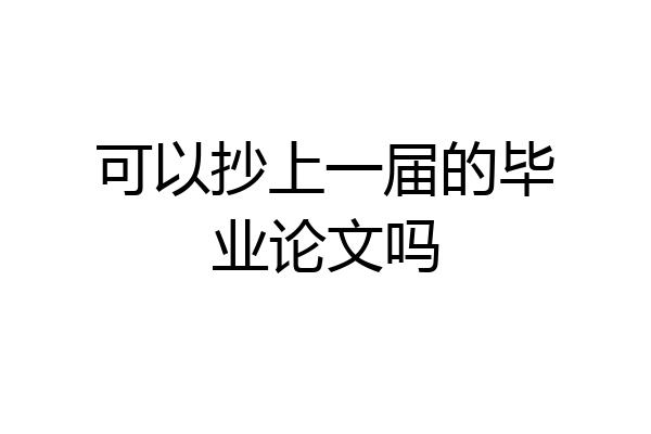 可以抄上一届的毕业论文吗