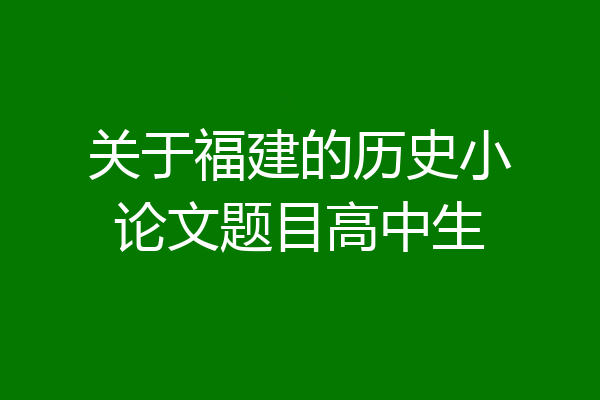 关于福建的历史小论文题目高中生