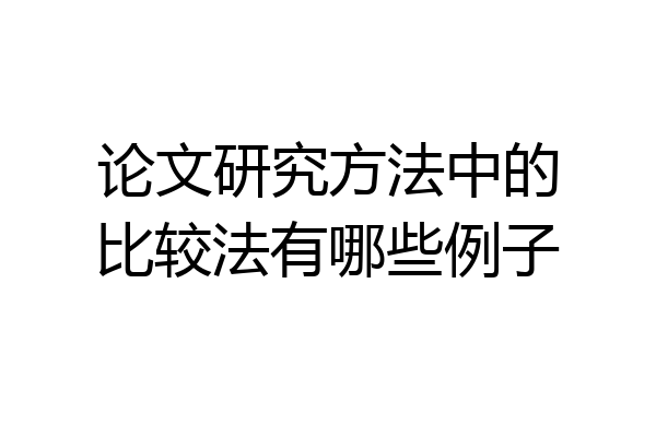 论文研究方法中的比较法有哪些例子