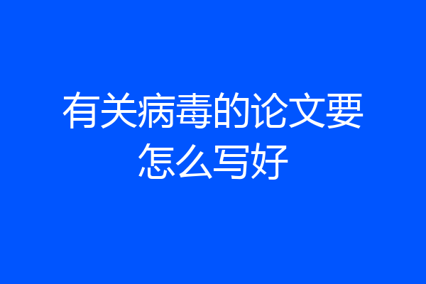 有关病毒的论文要怎么写好