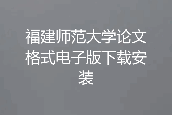 福建师范大学论文格式电子版下载安装