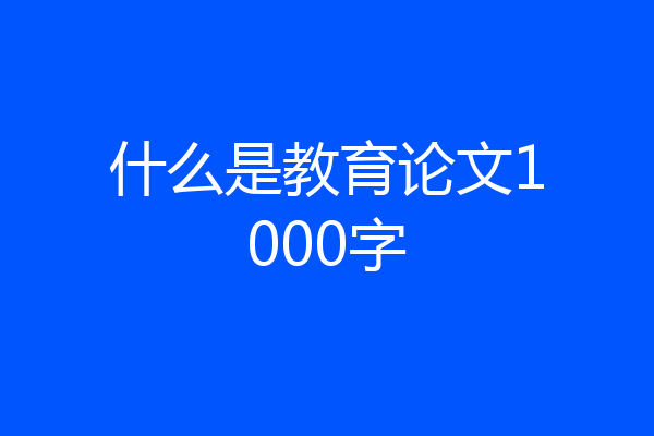 什么是教育论文1000字