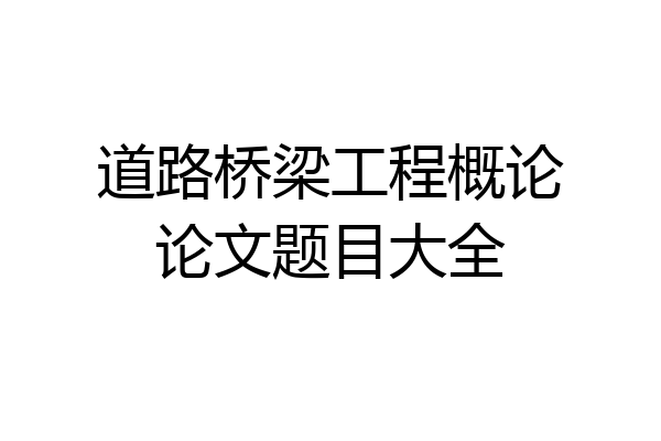 道路桥梁工程概论论文题目大全