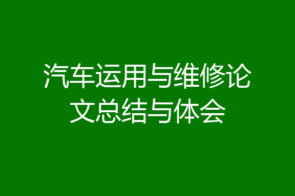 汽车运用与维修论文总结与体会