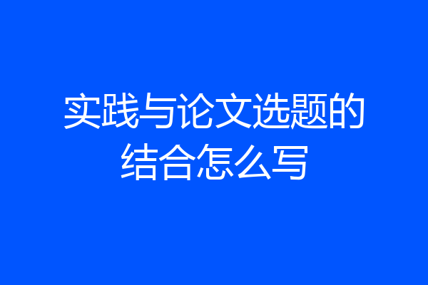 实践与论文选题的结合怎么写