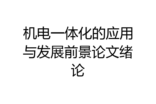 机电一体化的应用与发展前景论文绪论