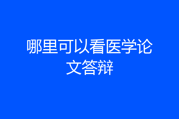 哪里可以看医学论文答辩