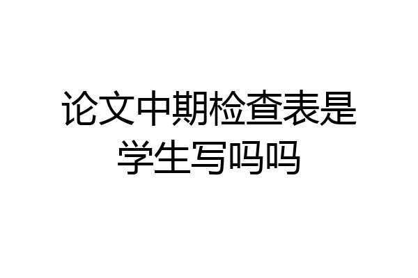 论文中期检查表是学生写吗吗