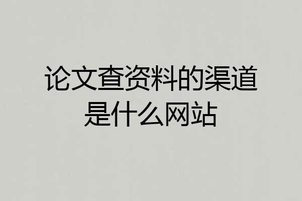论文查资料的渠道是什么网站